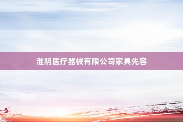 淮阴医疗器械有限公司家具先容