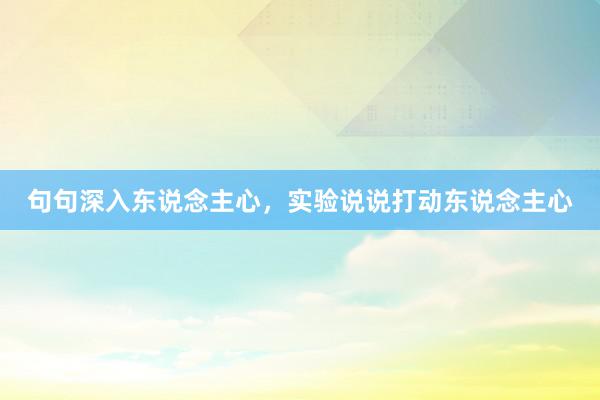 句句深入东说念主心，实验说说打动东说念主心